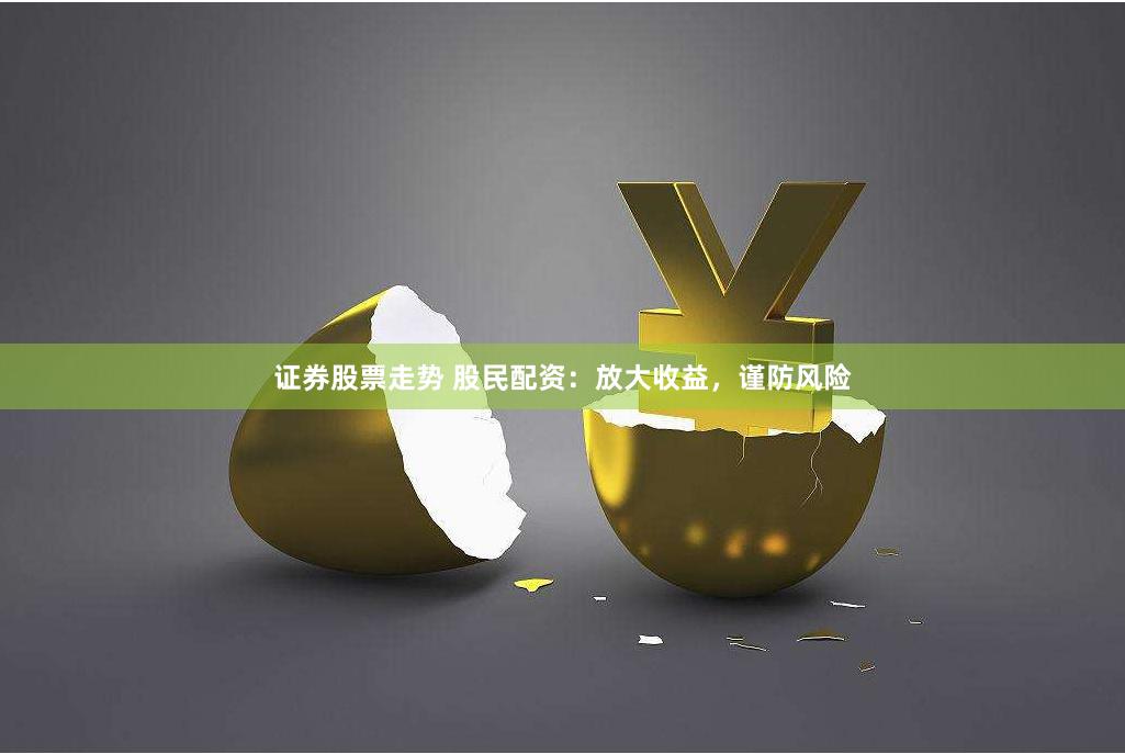 证券股票走势 股民配资：放大收益，谨防风险