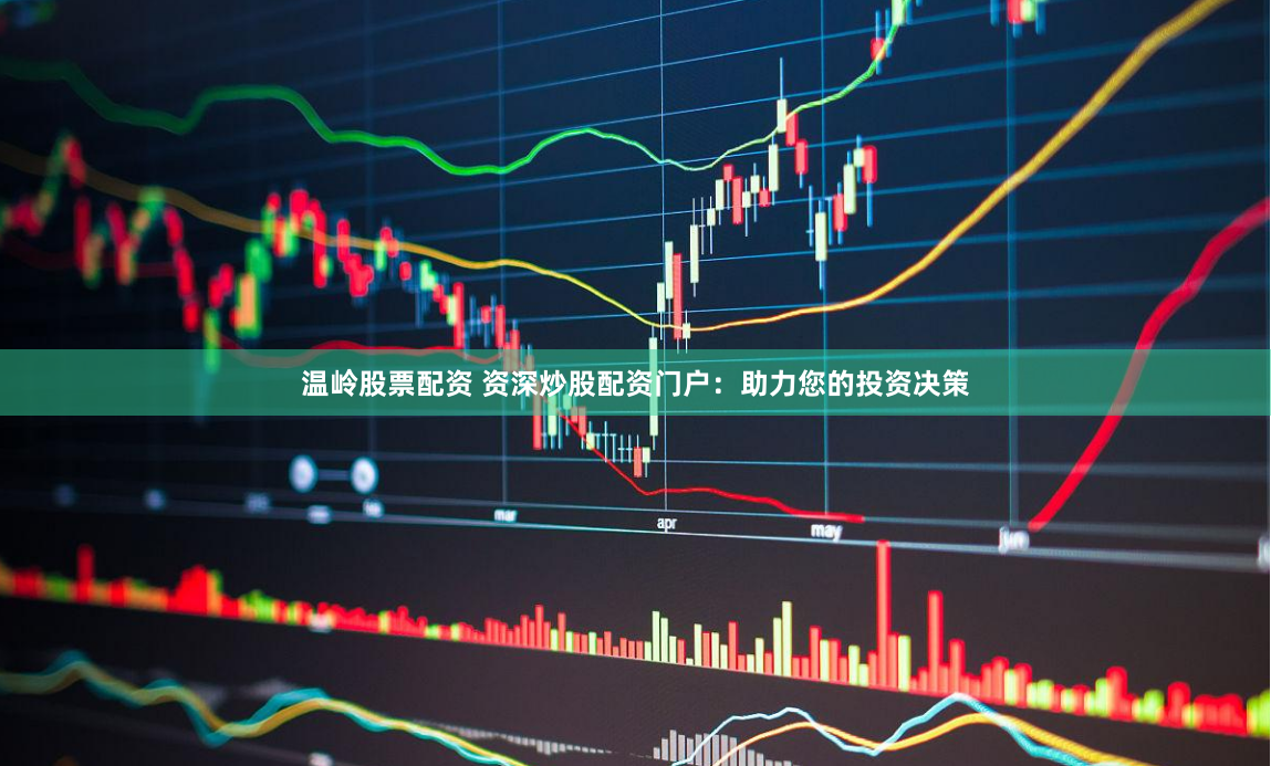 温岭股票配资 资深炒股配资门户：助力您的投资决策