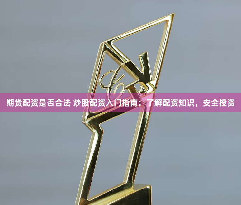 期货配资是否合法 炒股配资入门指南：了解配资知识，安全投资