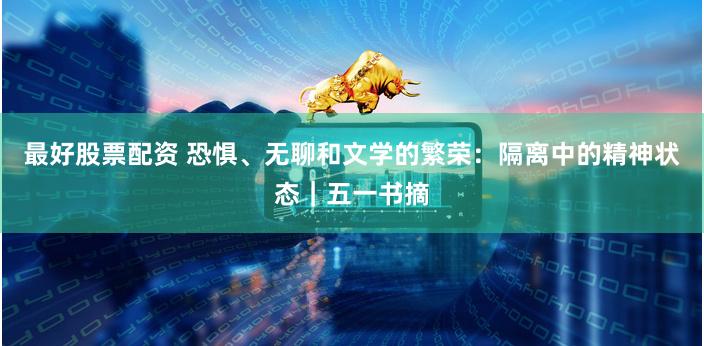最好股票配资 恐惧、无聊和文学的繁荣：隔离中的精神状态｜五一书摘