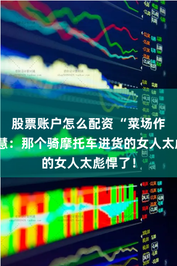 股票账户怎么配资 “菜场作家”陈慧：那个骑摩托车进货的女人太彪悍了！