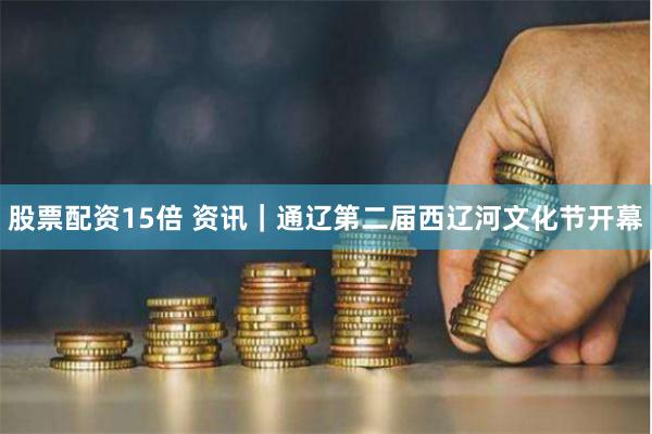 股票配资15倍 资讯｜通辽第二届西辽河文化节开幕