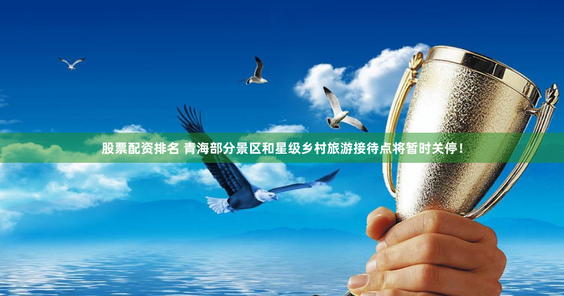 股票配资排名 青海部分景区和星级乡村旅游接待点将暂时关停！