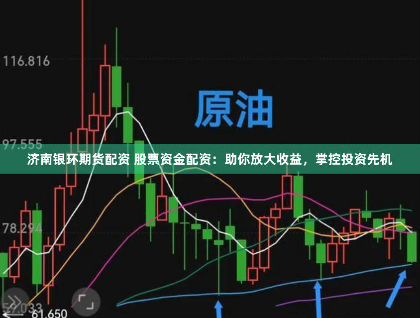 济南银环期货配资 股票资金配资：助你放大收益，掌控投资先机