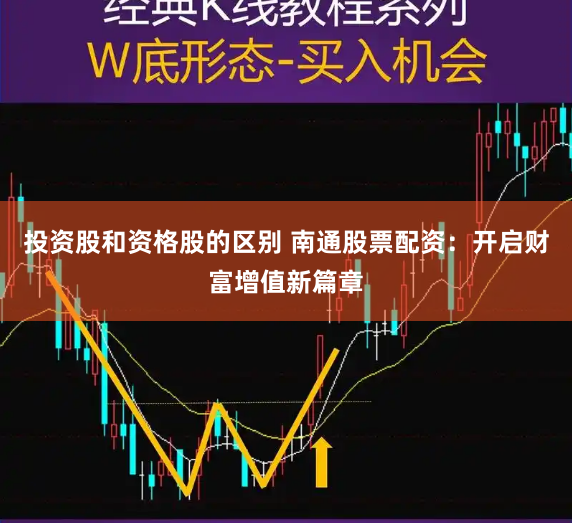 投资股和资格股的区别 南通股票配资：开启财富增值新篇章