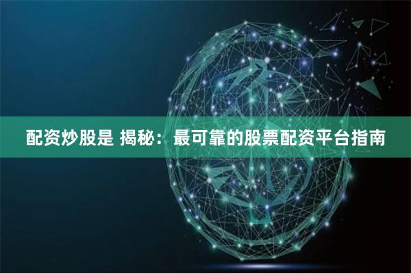 配资炒股是 揭秘：最可靠的股票配资平台指南