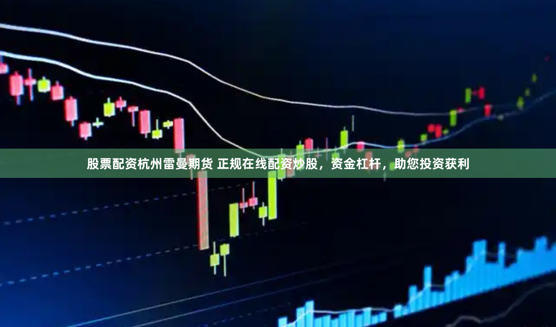 股票配资杭州雷曼期货 正规在线配资炒股，资金杠杆，助您投资获利