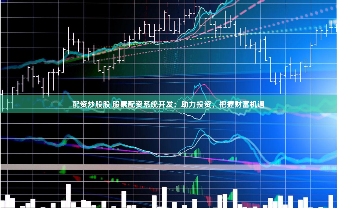 配资炒股股 股票配资系统开发：助力投资，把握财富机遇