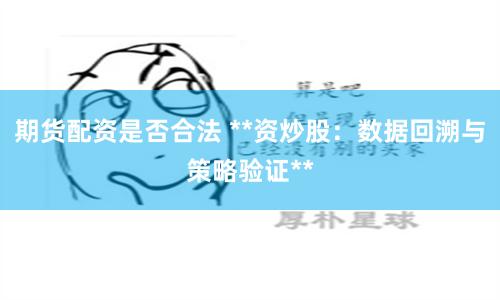 期货配资是否合法 **资炒股：数据回溯与策略验证**
